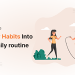 Healthy Habits: How to Incorporate Them Into Your Daily Routine